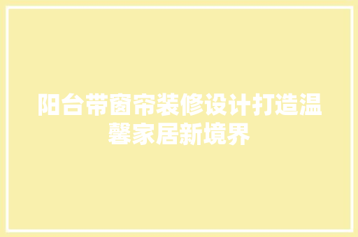 阳台带窗帘装修设计打造温馨家居新境界