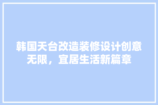 韩国天台改造装修设计创意无限，宜居生活新篇章