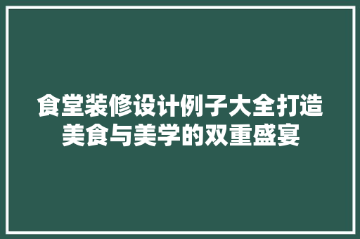 食堂装修设计例子大全打造美食与美学的双重盛宴