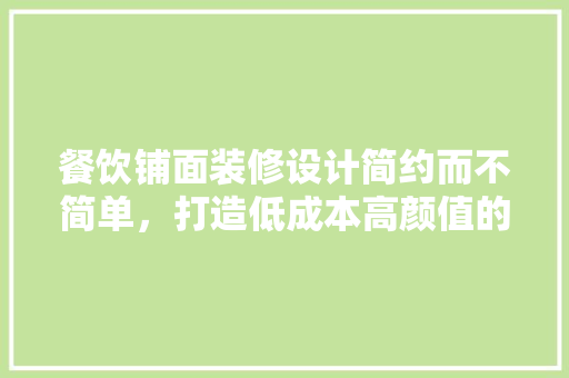 餐饮铺面装修设计简约而不简单，打造低成本高颜值的美食空间