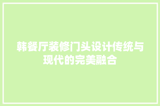 韩餐厅装修门头设计传统与现代的完美融合