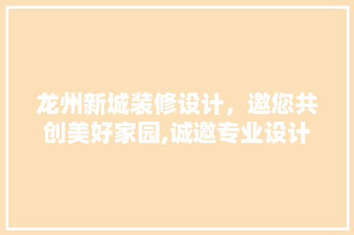 龙州新城装修设计，邀您共创美好家园,诚邀专业设计师加盟