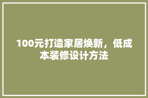 100元打造家居焕新，低成本装修设计方法