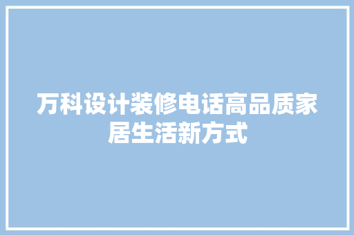 万科设计装修电话高品质家居生活新方式