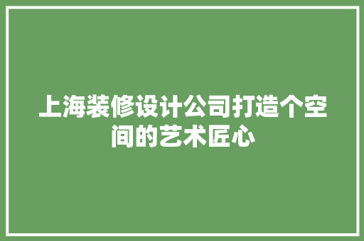 上海装修设计公司打造个空间的艺术匠心