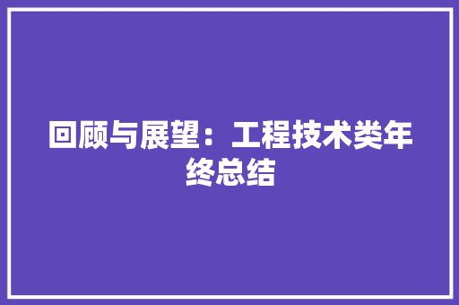 回顾与展望：工程技术类年终总结 卧室装修