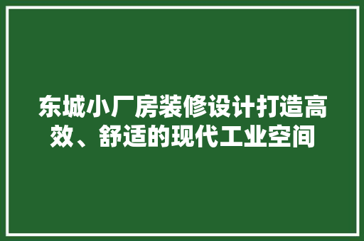 东城小厂房装修设计打造高效、舒适的现代工业空间