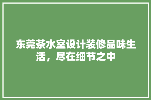 东莞茶水室设计装修品味生活，尽在细节之中