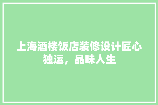 上海酒楼饭店装修设计匠心独运，品味人生