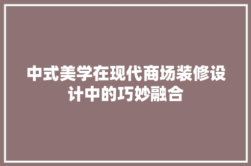 中式美学在现代商场装修设计中的巧妙融合