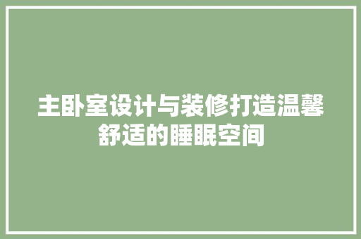 主卧室设计与装修打造温馨舒适的睡眠空间