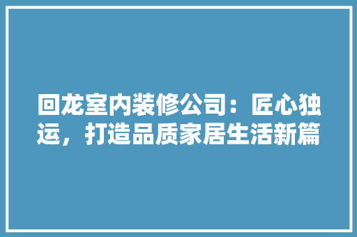 回龙室内装修公司：匠心独运，打造品质家居生活新篇章