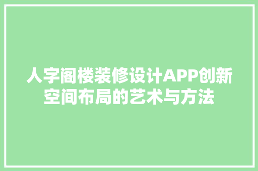 人字阁楼装修设计APP创新空间布局的艺术与方法