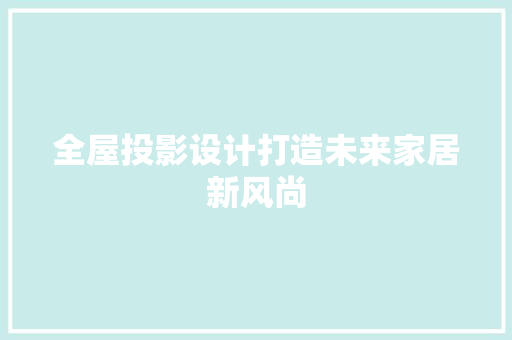 全屋投影设计打造未来家居新风尚