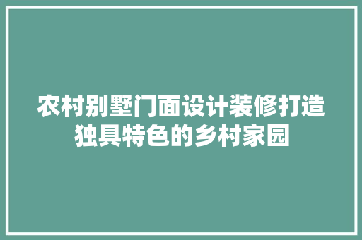 农村别墅门面设计装修打造独具特色的乡村家园 软装设计
