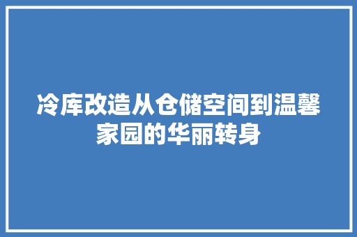 冷库改造从仓储空间到温馨家园的华丽转身