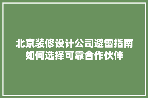 北京装修设计公司避雷指南如何选择可靠合作伙伴