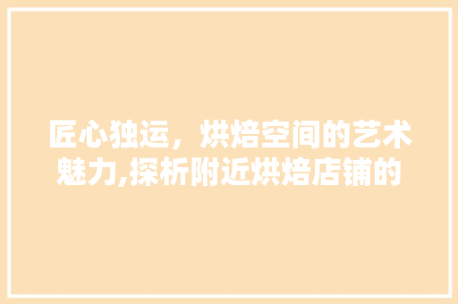 匠心独运，烘焙空间的艺术魅力,探析附近烘焙店铺的装修设计