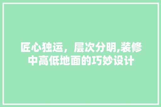 匠心独运，层次分明,装修中高低地面的巧妙设计