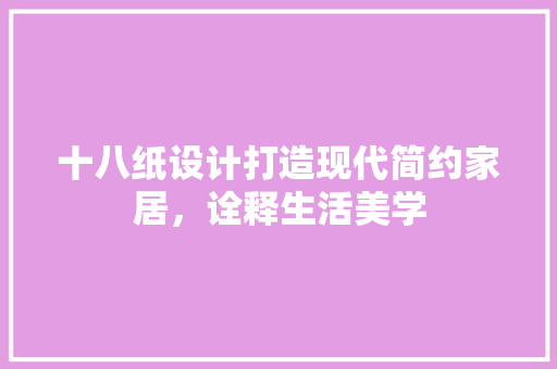 十八纸设计打造现代简约家居，诠释生活美学