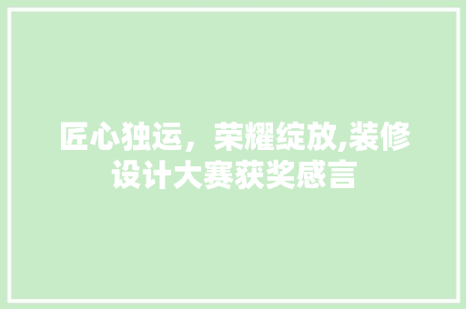 匠心独运，荣耀绽放,装修设计大赛获奖感言