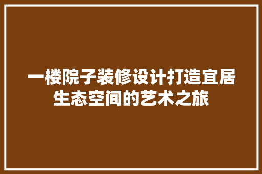 一楼院子装修设计打造宜居生态空间的艺术之旅