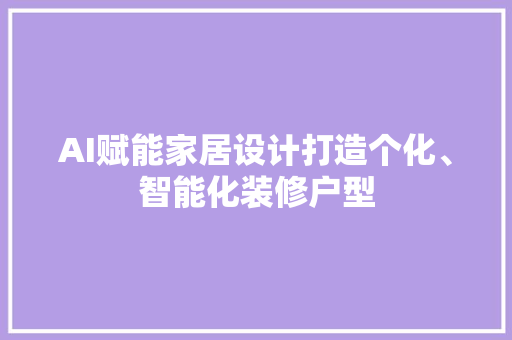 AI赋能家居设计打造个化、智能化装修户型