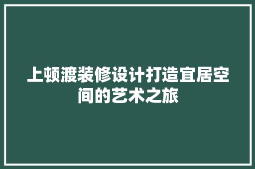 上顿渡装修设计打造宜居空间的艺术之旅 室内设计