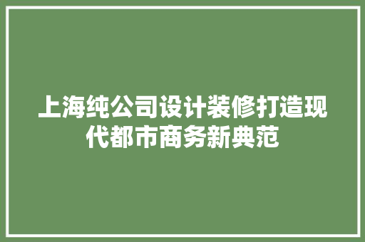 上海纯公司设计装修打造现代都市商务新典范