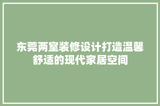 东莞两室装修设计打造温馨舒适的现代家居空间