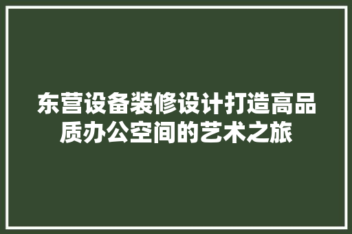 东营设备装修设计打造高品质办公空间的艺术之旅