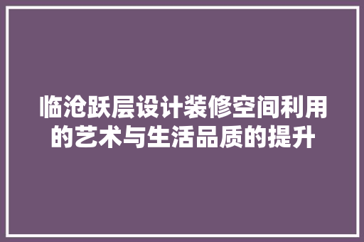 临沧跃层设计装修空间利用的艺术与生活品质的提升