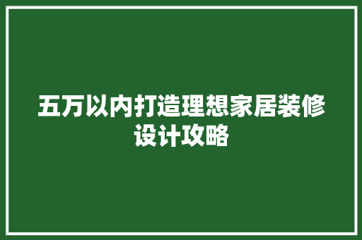 五万以内打造理想家居装修设计攻略