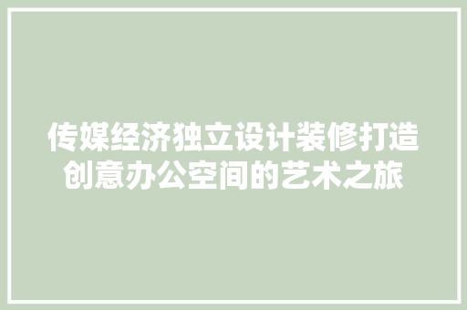 传媒经济独立设计装修打造创意办公空间的艺术之旅