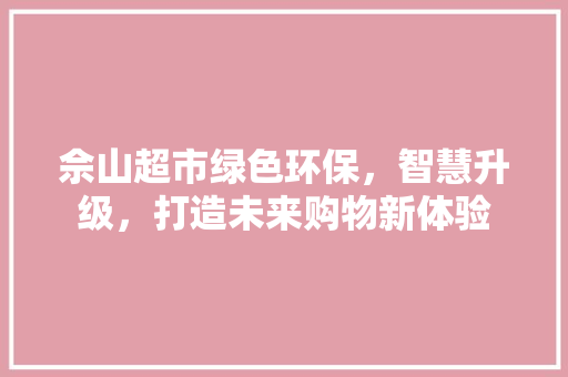佘山超市绿色环保，智慧升级，打造未来购物新体验