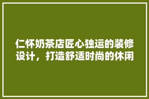 仁怀奶茶店匠心独运的装修设计，打造舒适时尚的休闲空间