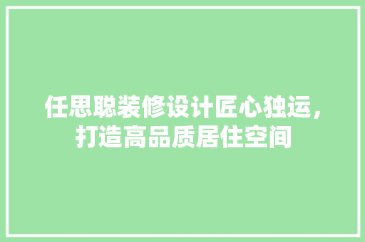 任思聪装修设计匠心独运，打造高品质居住空间