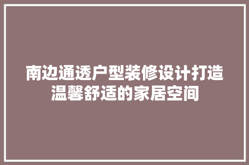 南边通透户型装修设计打造温馨舒适的家居空间
