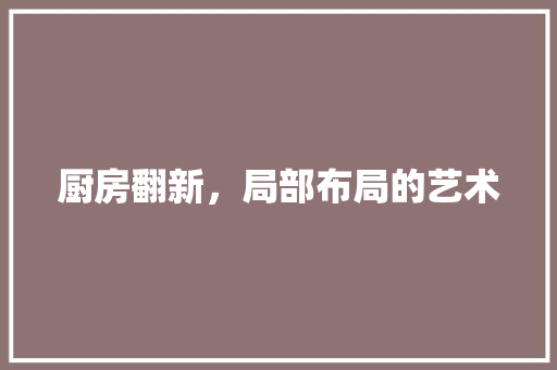 厨房翻新，局部布局的艺术