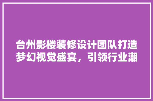 台州影楼装修设计团队打造梦幻视觉盛宴，引领行业潮流