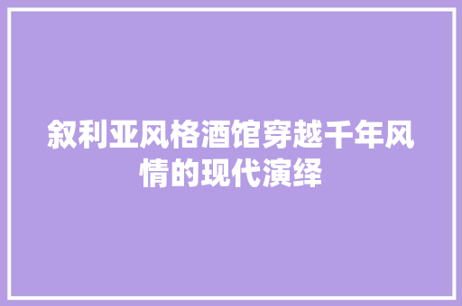 叙利亚风格酒馆穿越千年风情的现代演绎