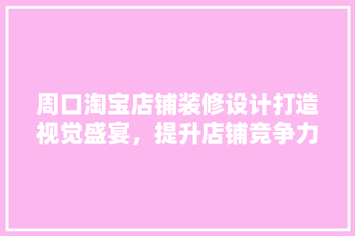 周口淘宝店铺装修设计打造视觉盛宴，提升店铺竞争力