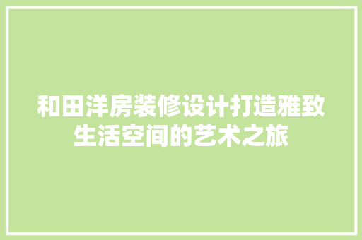 和田洋房装修设计打造雅致生活空间的艺术之旅