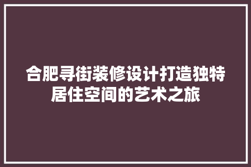 合肥寻街装修设计打造独特居住空间的艺术之旅