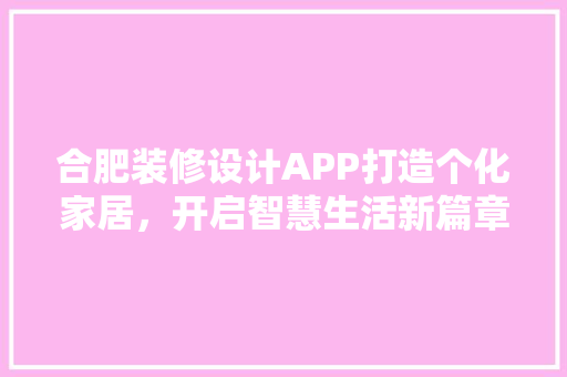 合肥装修设计APP打造个化家居，开启智慧生活新篇章
