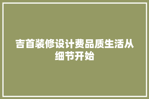 吉首装修设计费品质生活从细节开始