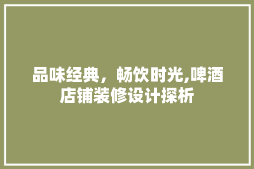 品味经典，畅饮时光,啤酒店铺装修设计探析
