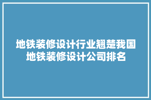 地铁装修设计行业翘楚我国地铁装修设计公司排名