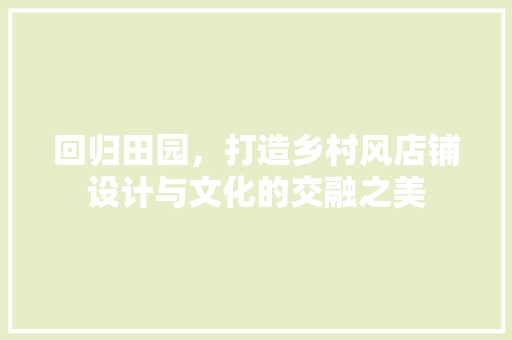 回归田园，打造乡村风店铺设计与文化的交融之美