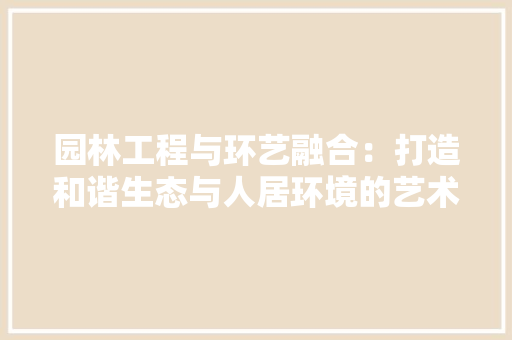 园林工程与环艺融合：打造和谐生态与人居环境的艺术之路 卧室装修